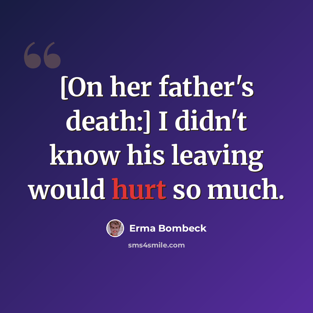 “[On her father's death:] I didn't know his leaving would hurt so much.” quote by Erma Bombeck