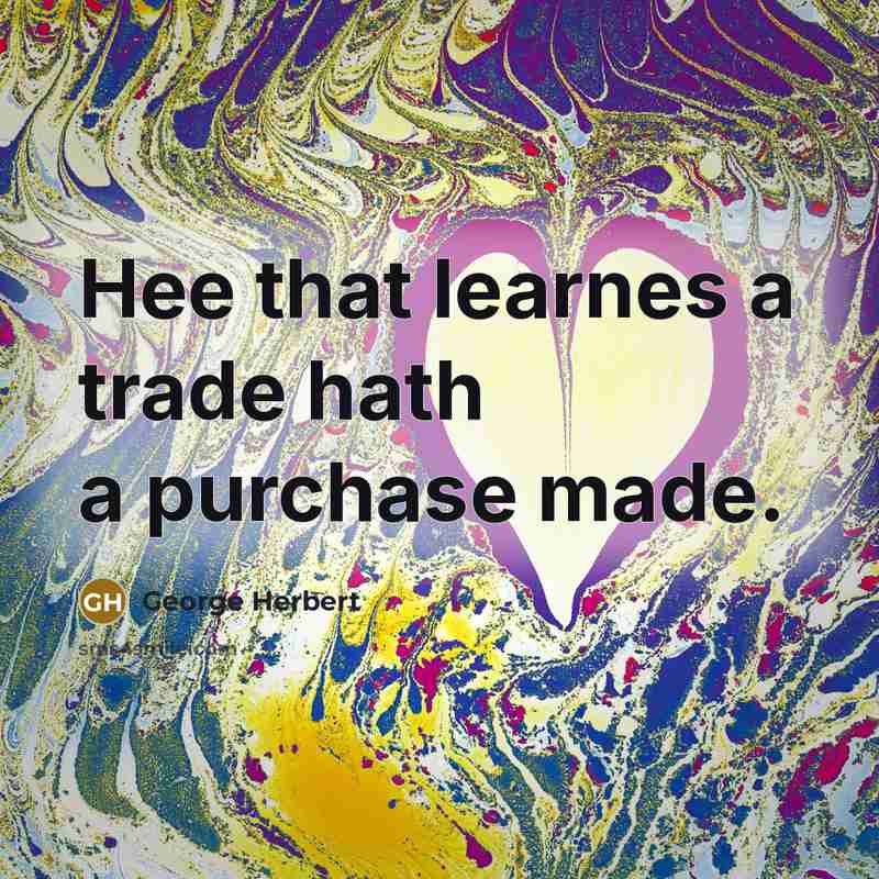 “Hee that learnes a trade hath a purchase made.” quote by George Herbert