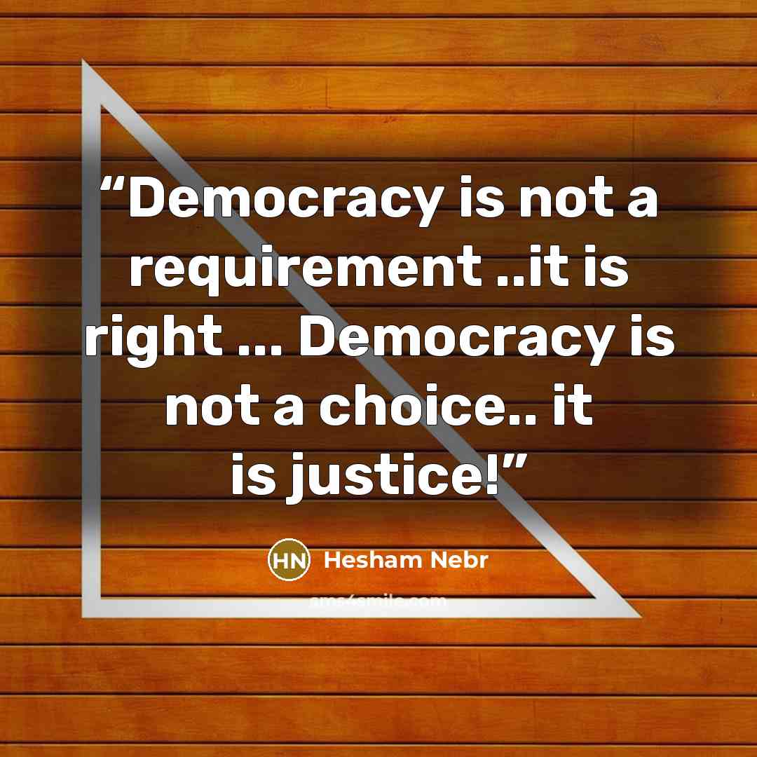 “Democracy is not a requirement ..it is right ... Democracy is not a choice.. it is justice!” quote by Hesham Nebr