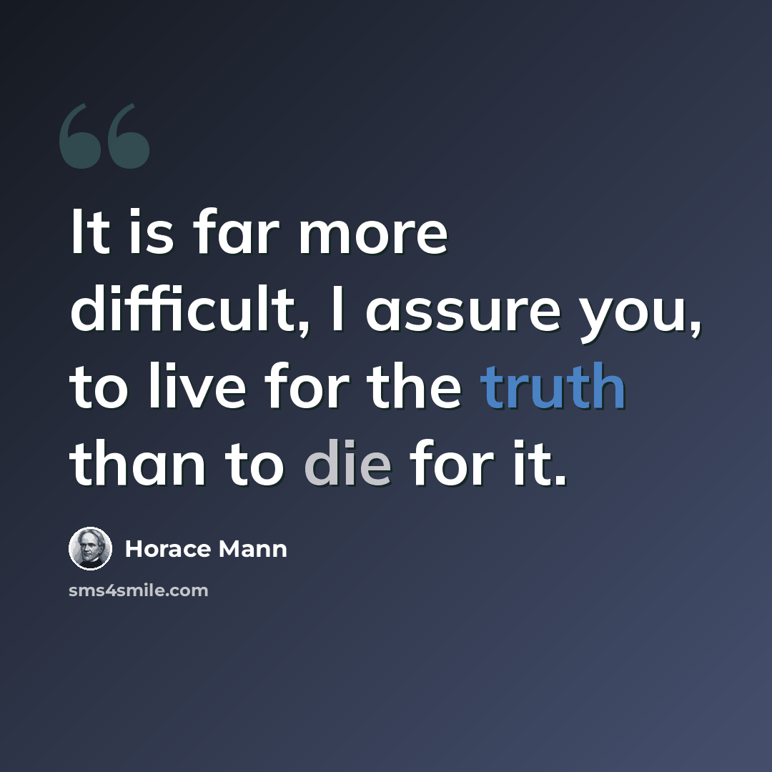 “It is far more difficult, I assure you, to live for the truth than to die for it.” quote by Horace Mann