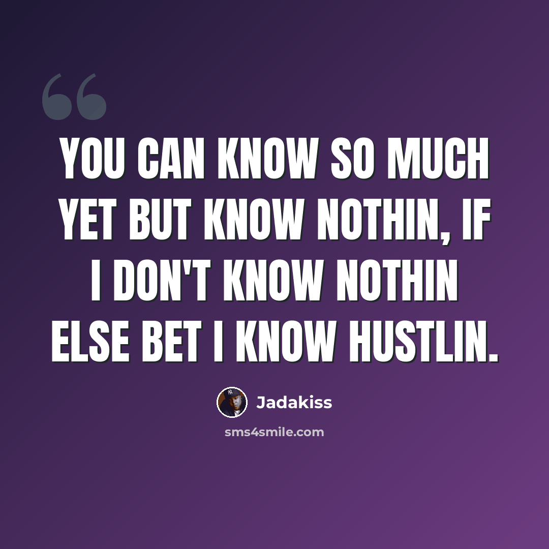 “You can know so much yet but know nothin, if I don't know nothin else bet I know hustlin.” quote by Jadakiss
