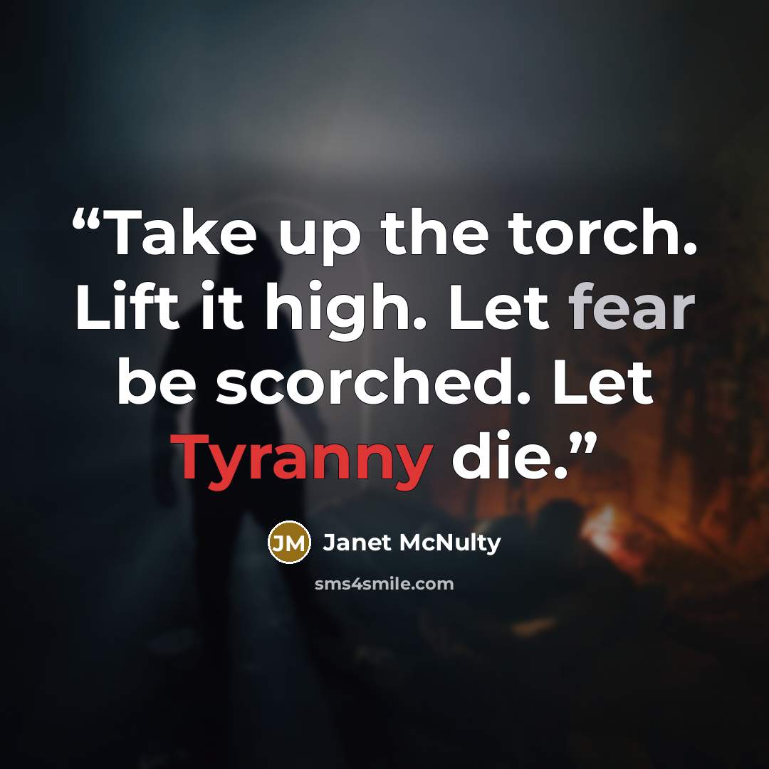 “Take up the torch. Lift it high. Let fear be scorched. Let Tyranny die.” quote by Janet McNulty