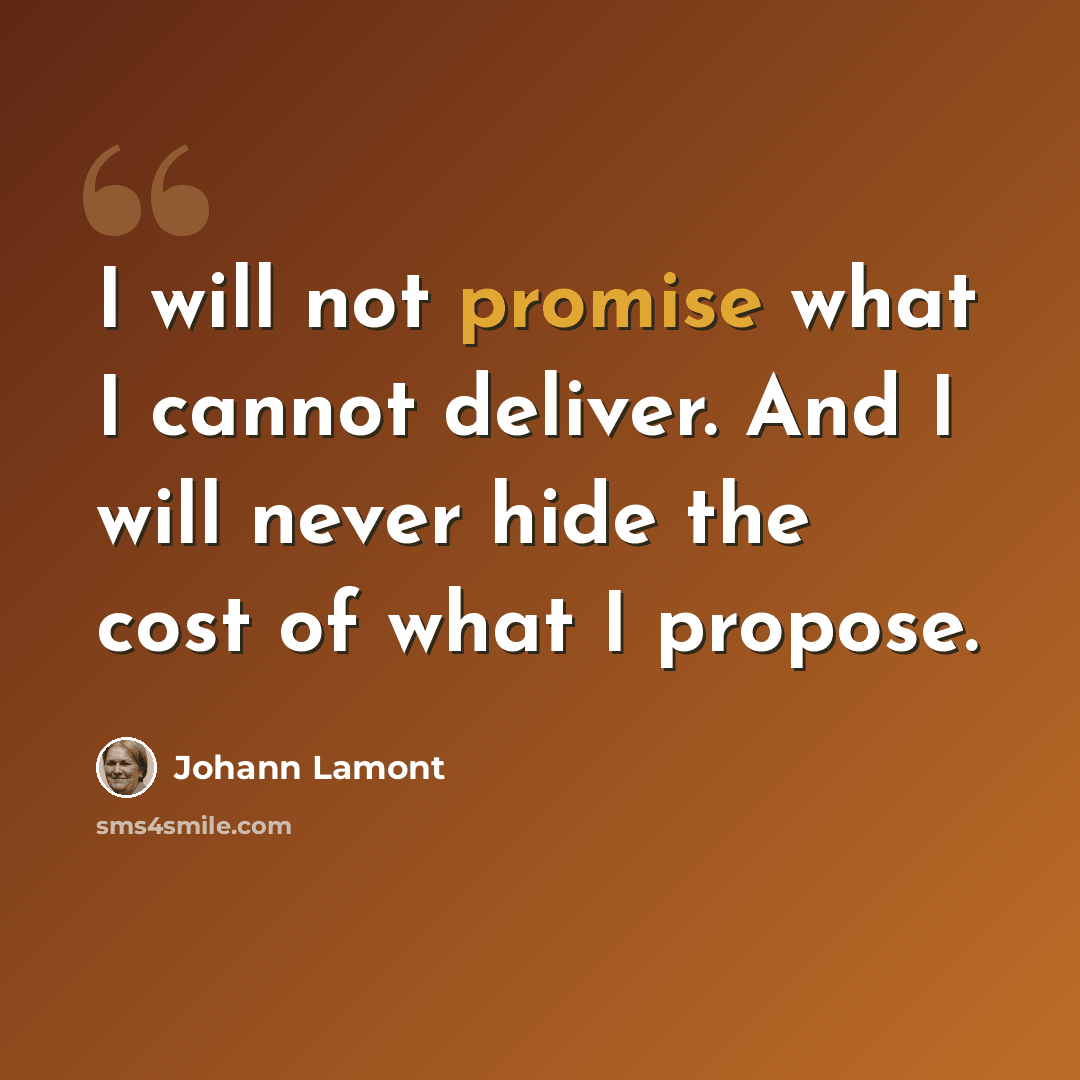 “I will not promise what I cannot deliver. And I will never hide the cost of what I propose.” quote by Johann Lamont