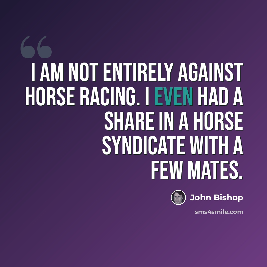 “I am not entirely against horse racing. I even had a share in a horse syndicate with a few mates.” quote by John Bishop