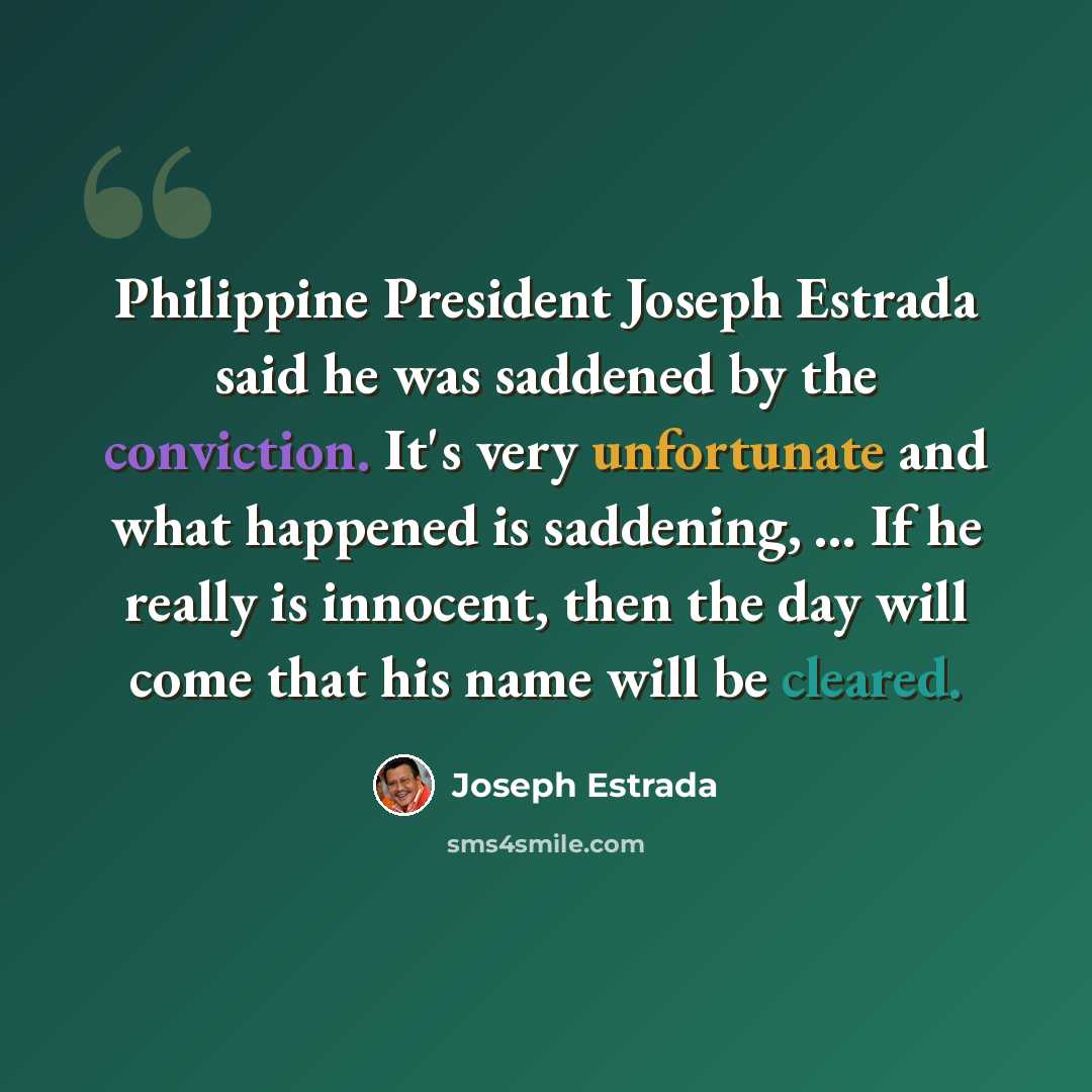“Philippine President Joseph Estrada said he was saddened by the conviction. It's very unfortunate and what happened is saddening, ... If he really is innocent, then the day will come that his name will be cleared.” quote by Joseph Estrada
