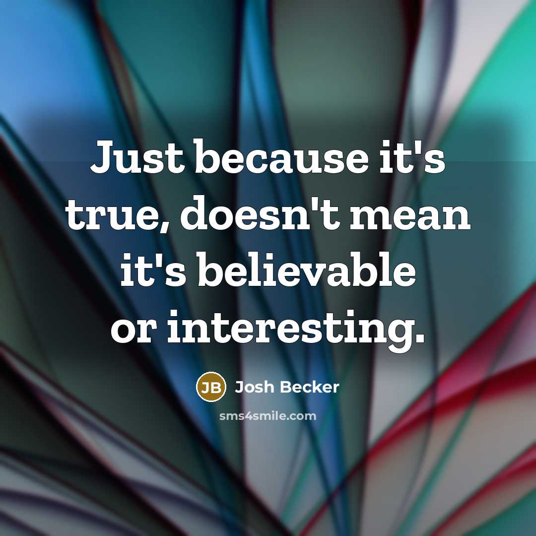 “Just because it's true, doesn't mean it's believable or interesting.” quote by Josh Becker