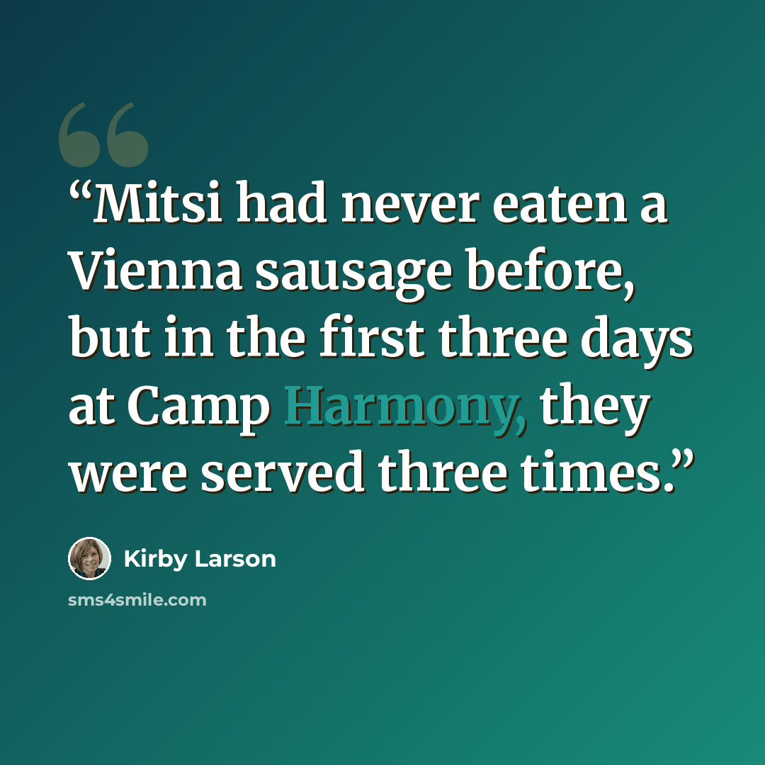 “Mitsi had never eaten a Vienna sausage before, but in the first three days at Camp Harmony, they were served three times.” quote by Kirby Larson