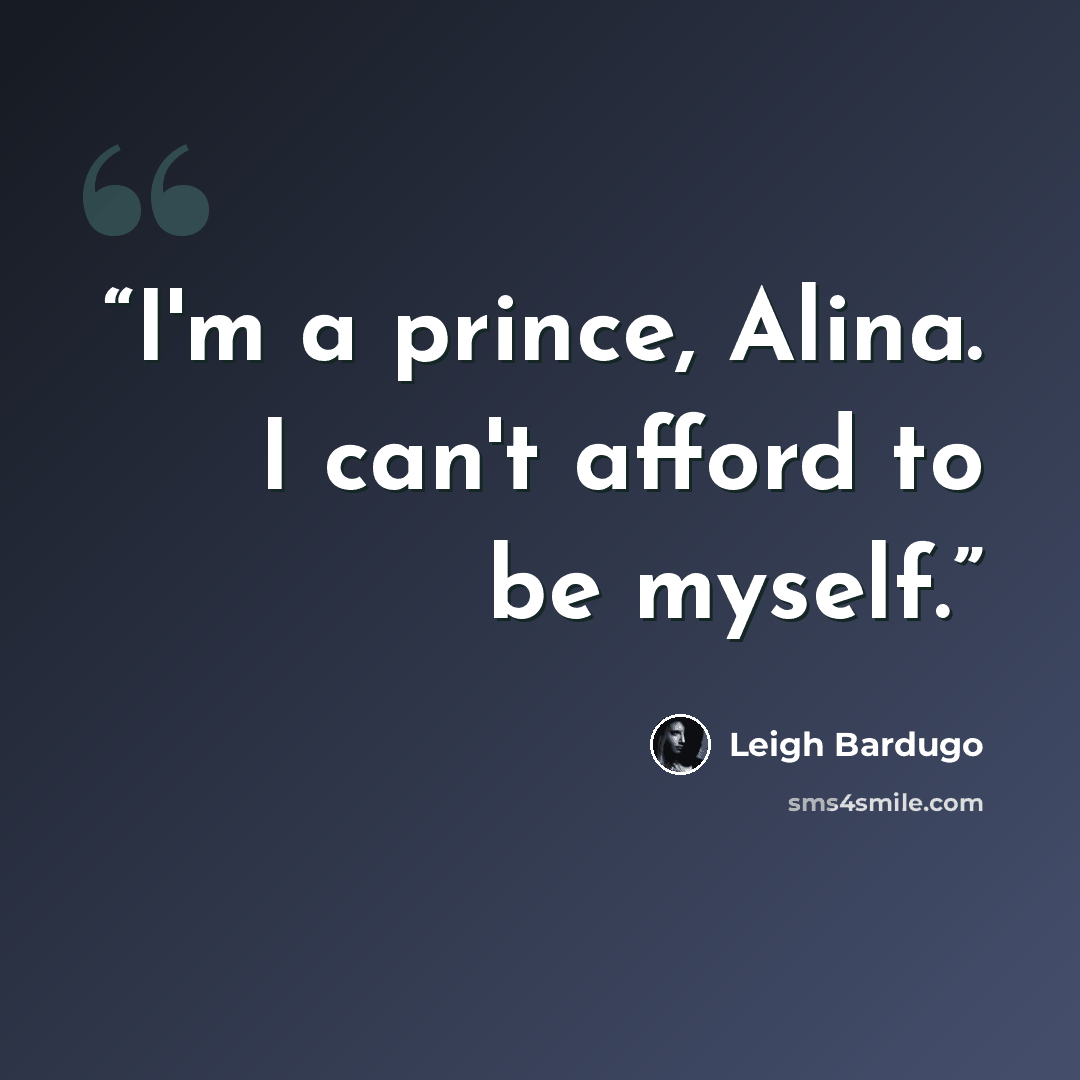 “I'm a prince, Alina. I can't afford to be myself.” quote by Leigh Bardugo