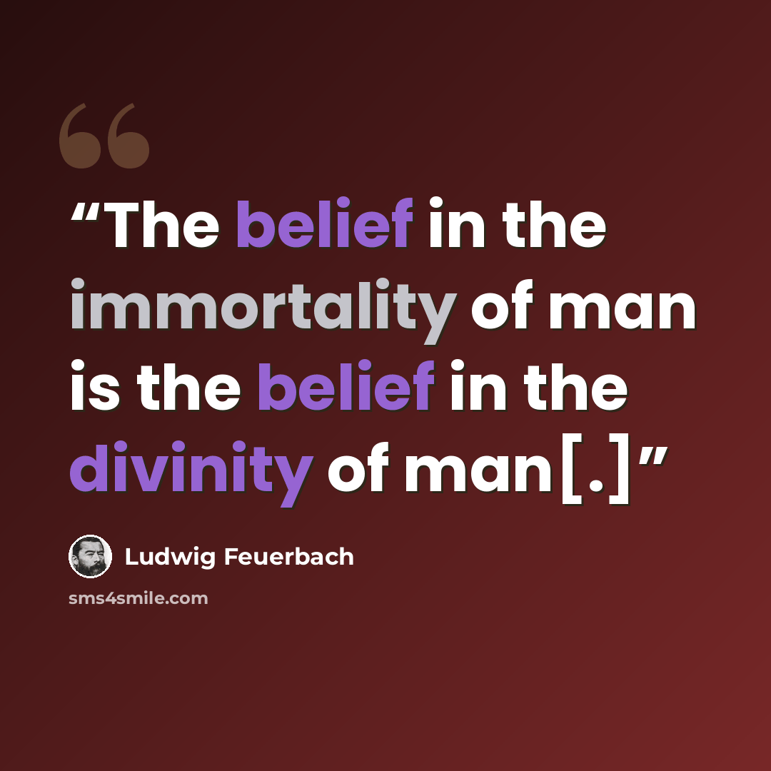 “The belief in the immortality of man is the belief in the divinity of man[.]” quote by Ludwig Feuerbach