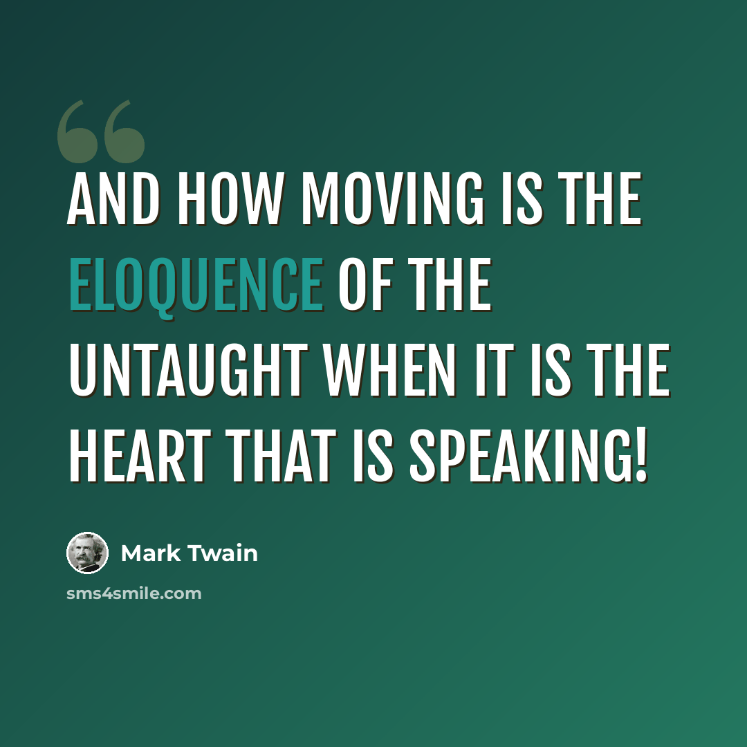 “And how moving is the eloquence of the untaught when it is the heart that is speaking!” quote by Mark Twain