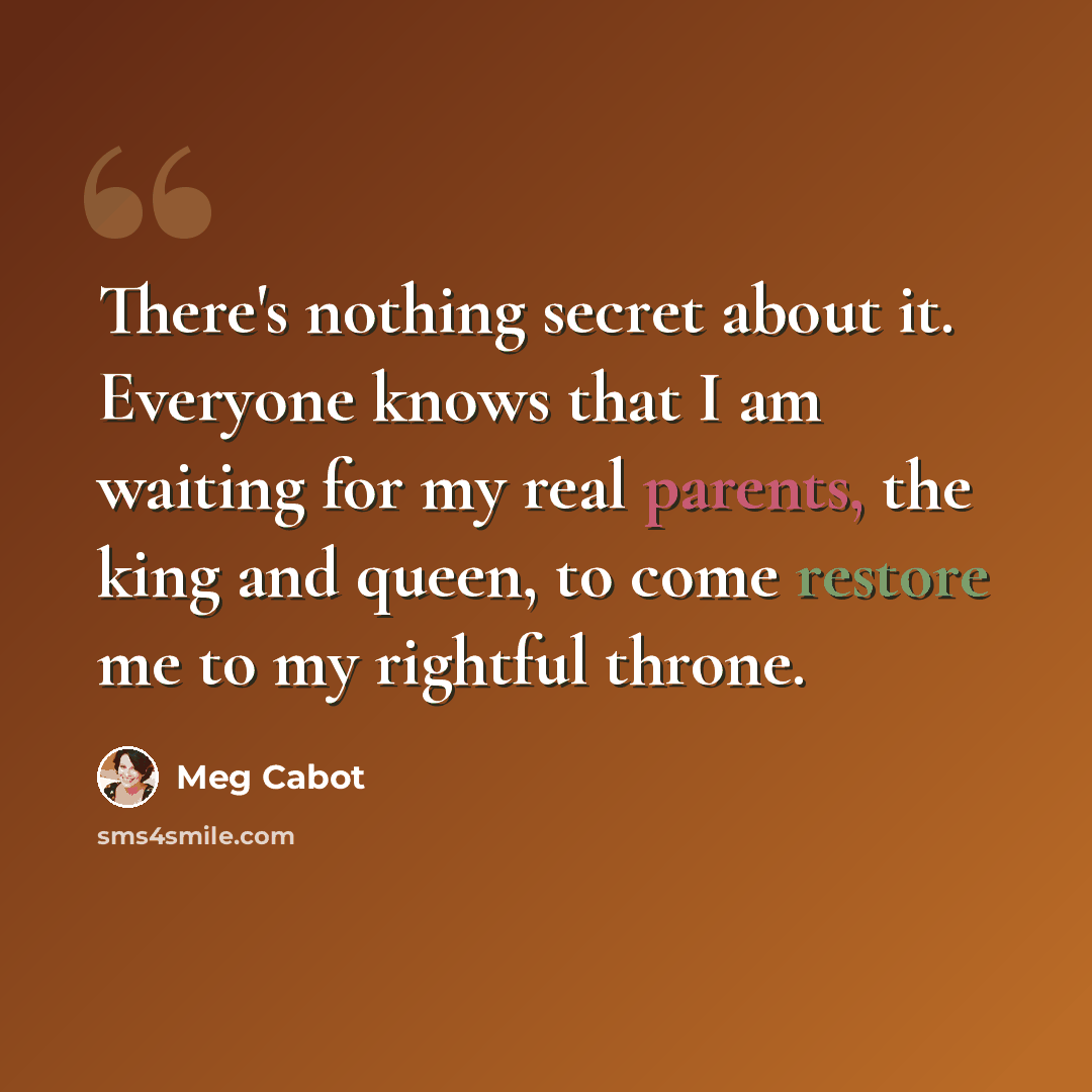 “There's nothing secret about it. Everyone knows that I am waiting for my real parents, the king and queen, to come restore me to my rightful throne.” quote by Meg Cabot