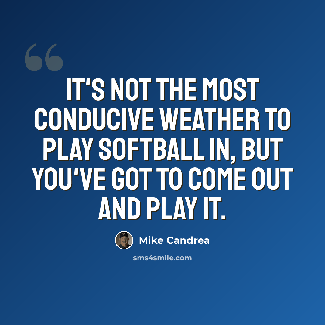 “It's not the most conducive weather to play softball in, but you've got to come out and play it.” quote by Mike Candrea