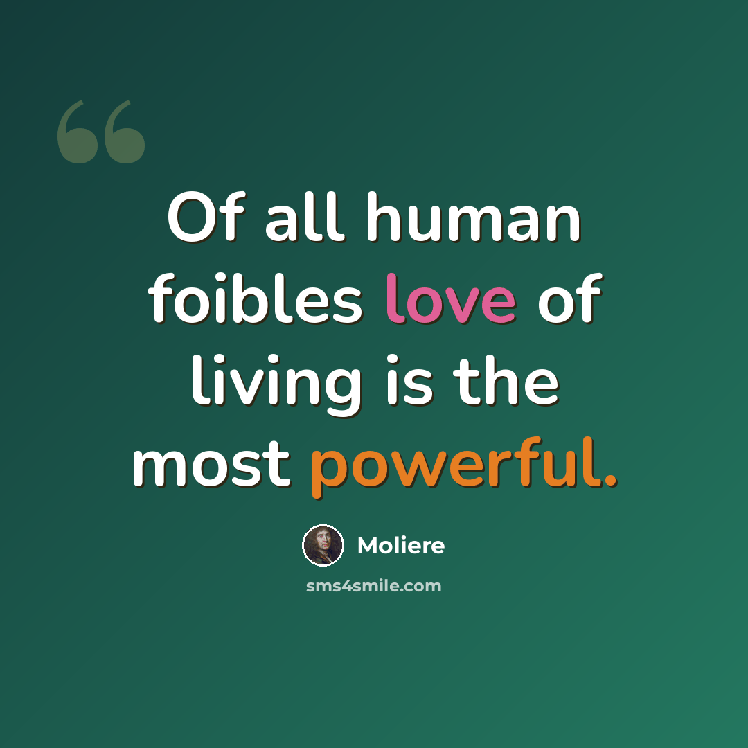 “Of all human foibles love of living is the most powerful.” quote by Moliere