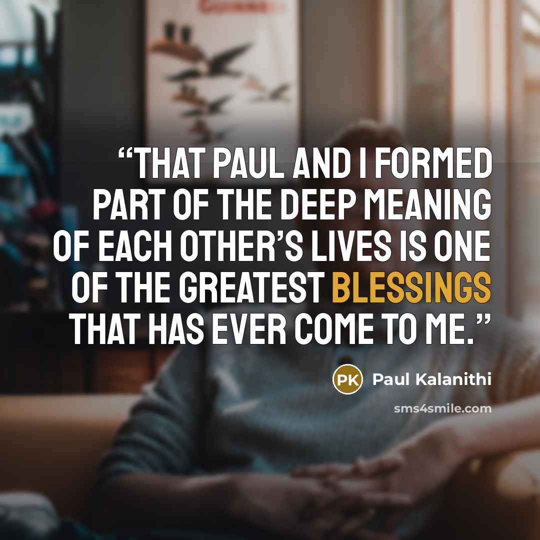 “That Paul and I formed part of the deep meaning of each other’s lives is one of the greatest blessings that has ever come to me.” quote by Paul Kalanithi