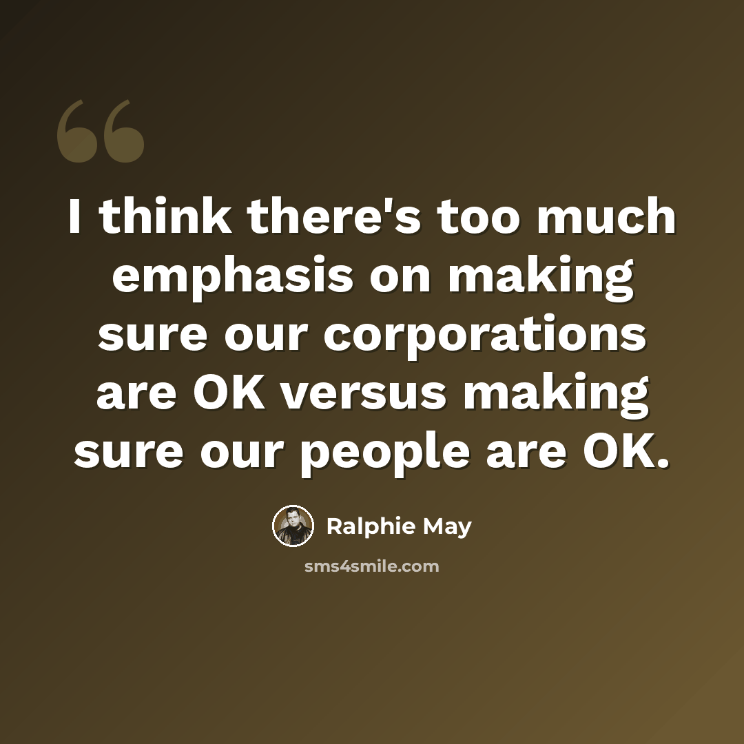 “I think there's too much emphasis on making sure our corporations are OK versus making sure our people are OK.” quote by Ralphie May