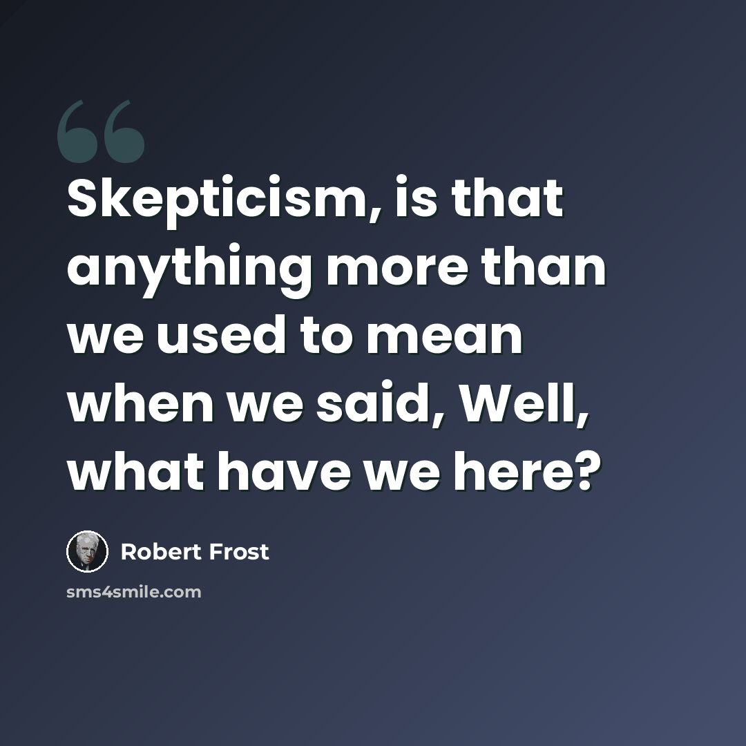 “Skepticism, is that anything more than we used to mean when we said, Well, what have we here?” quote by Robert Frost