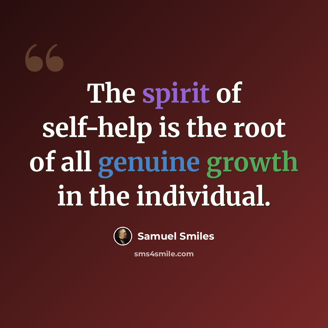“The spirit of self-help is the root of all genuine growth in the individual.” quote by Samuel Smiles