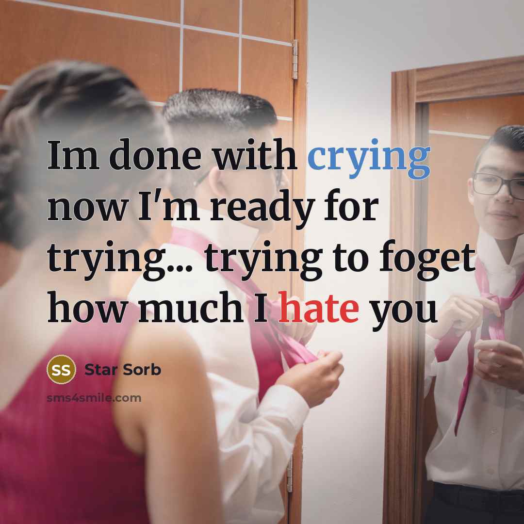 “Im done with crying now I'm ready for trying... trying to foget how much I hate you” quote by Star Sorb