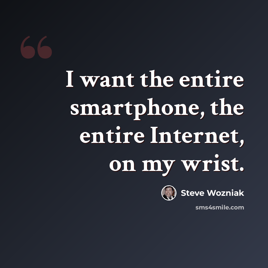 “I want the entire smartphone, the entire Internet, on my wrist.” quote by Steve Wozniak