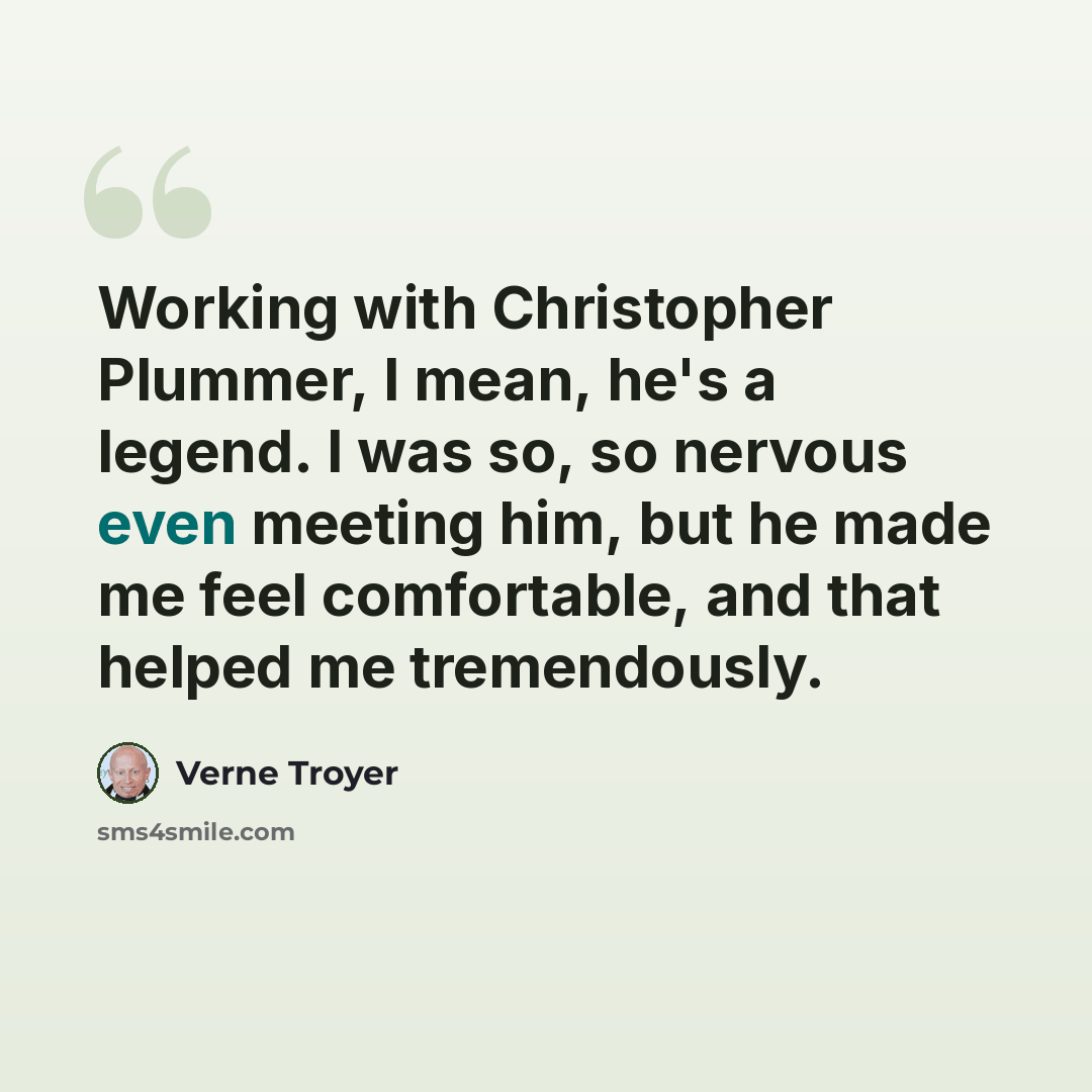 “Working with Christopher Plummer, I mean, he's a legend. I was so, so nervous even meeting him, but he made me feel comfortable, and that helped me tremendously.” quote by Verne Troyer