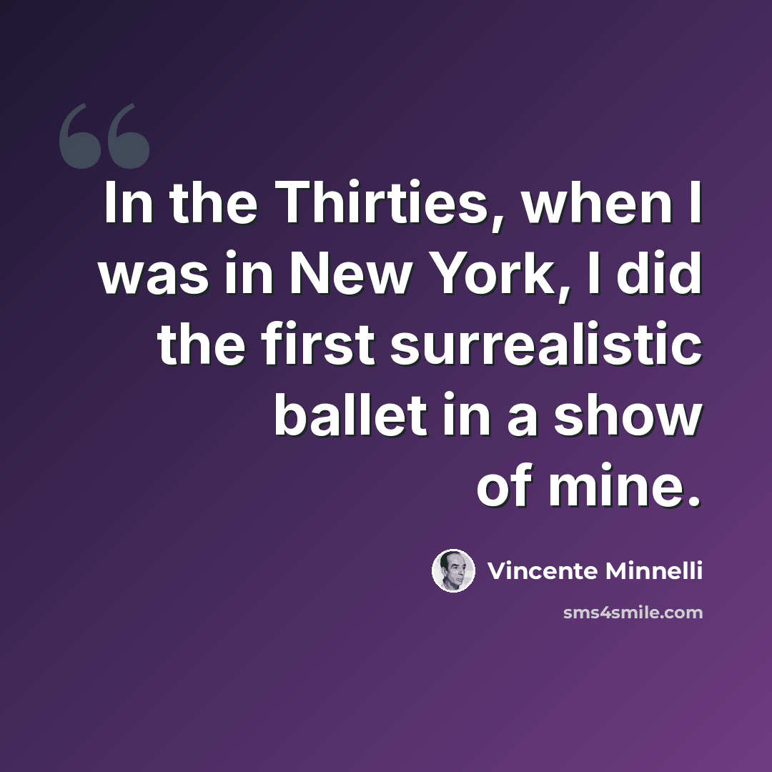 “In the Thirties, when I was in New York, I did the first surrealistic ballet in a show of mine.” quote by Vincente Minnelli