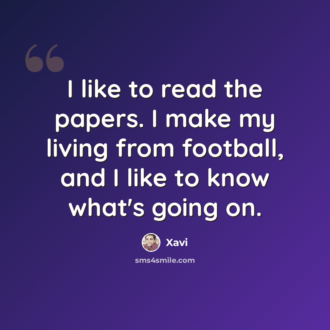 “I like to read the papers. I make my living from football, and I like to know what's going on.” quote by Xavi