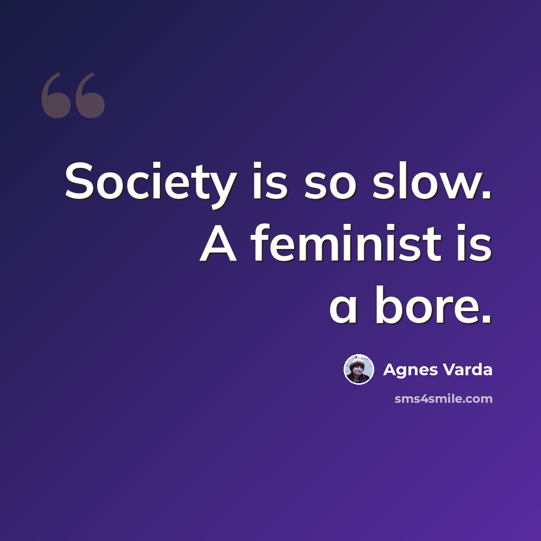 “Society is so slow. A feminist is a bore.” quote by Agnes Varda