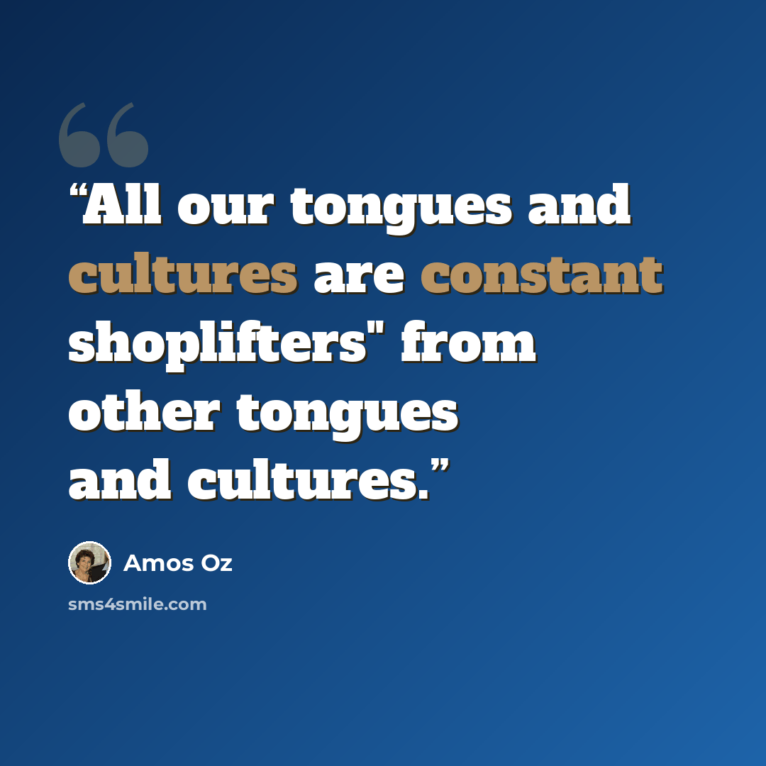 “All our tongues and cultures are constant shoplifters" from other tongues and cultures.” quote by Amos Oz