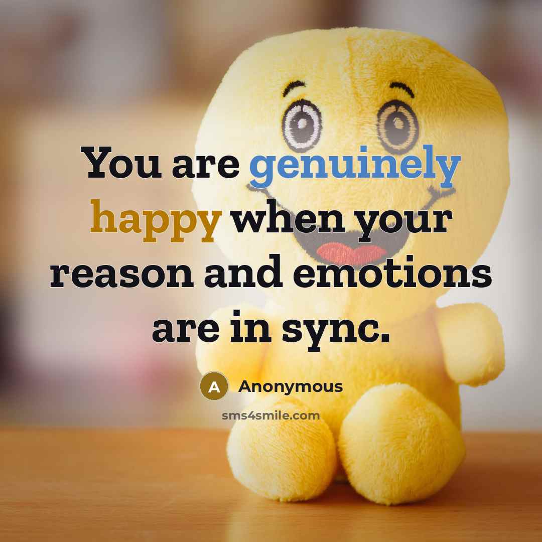 “You are genuinely happy when your reason and emotions are in sync.” quote by Anonymous