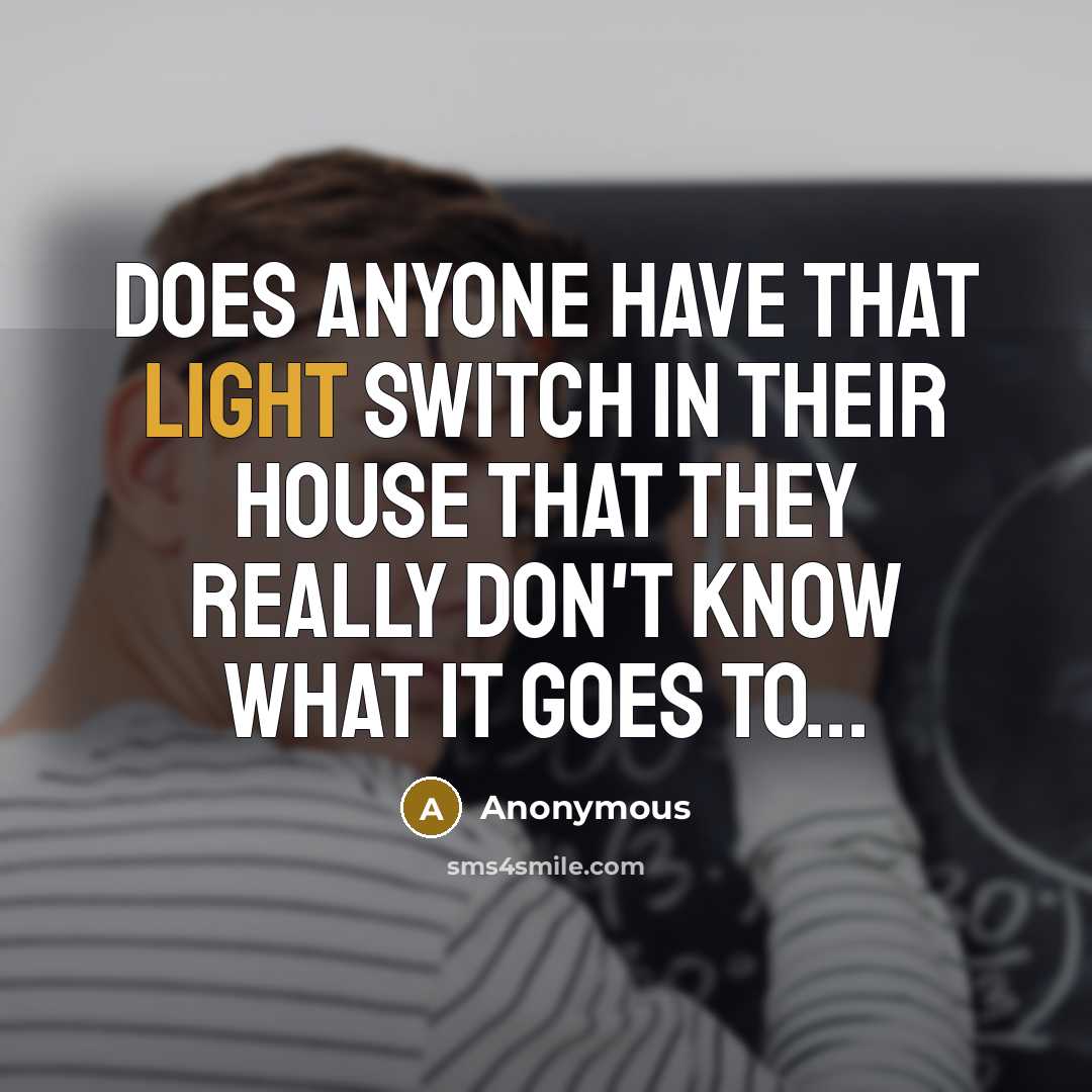 “Does anyone have that light switch in their house that they really don't know what it goes to...” quote by Anonymous