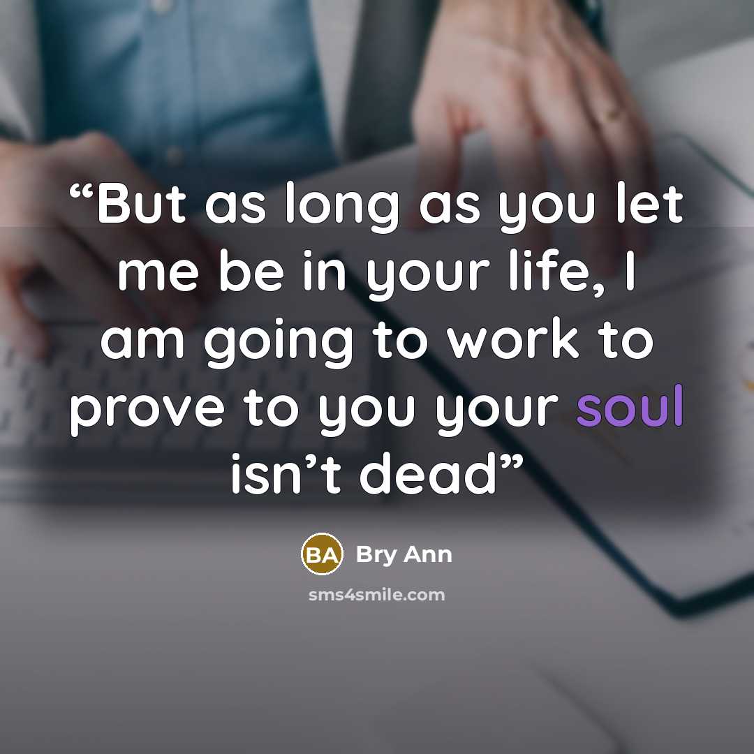 “But as long as you let me be in your life, I am going to work to prove to you your soul isn’t dead” quote by Bry Ann