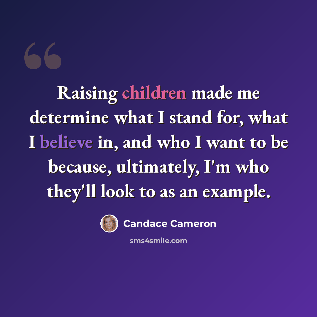 “Raising children made me determine what I stand for, what I believe in, and who I want to be because, ultimately, I'm who they'll look to as an example.” quote by Candace Cameron