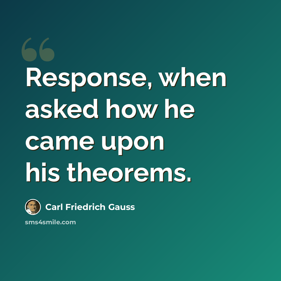 “Response, when asked how he came upon his theorems.” quote by Carl Friedrich Gauss