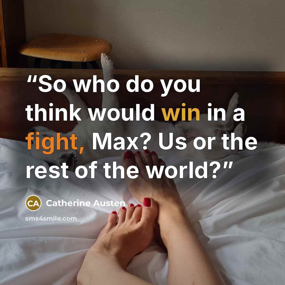 “So who do you think would win in a fight, Max? Us or the rest of the world?” quote by Catherine Austen