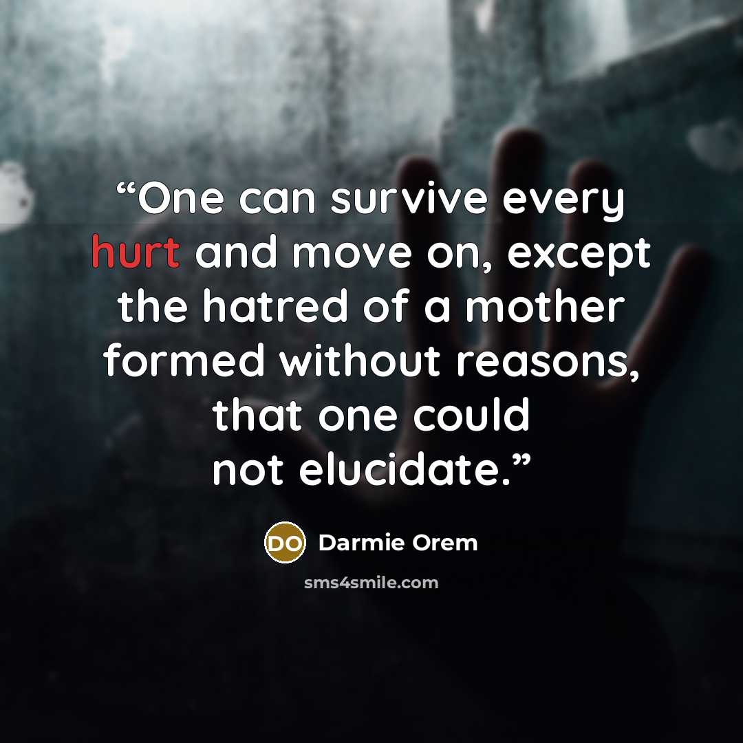 “One can survive every hurt and move on, except the hatred of a mother formed without reasons, that one could not elucidate.” quote by Darmie Orem