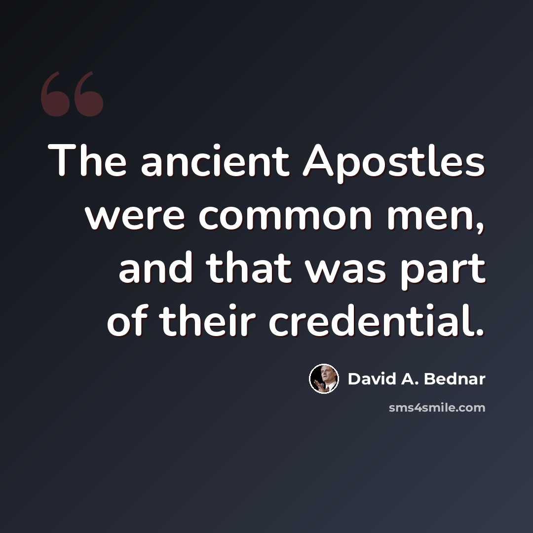 “The ancient Apostles were common men, and that was part of their credential.” quote by David A. Bednar