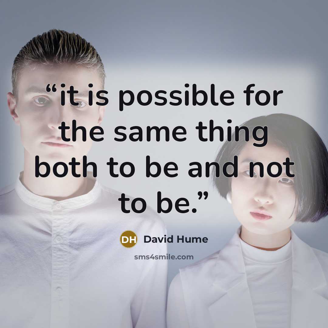 “it is possible for the same thing both to be and not to be.” quote by David Hume