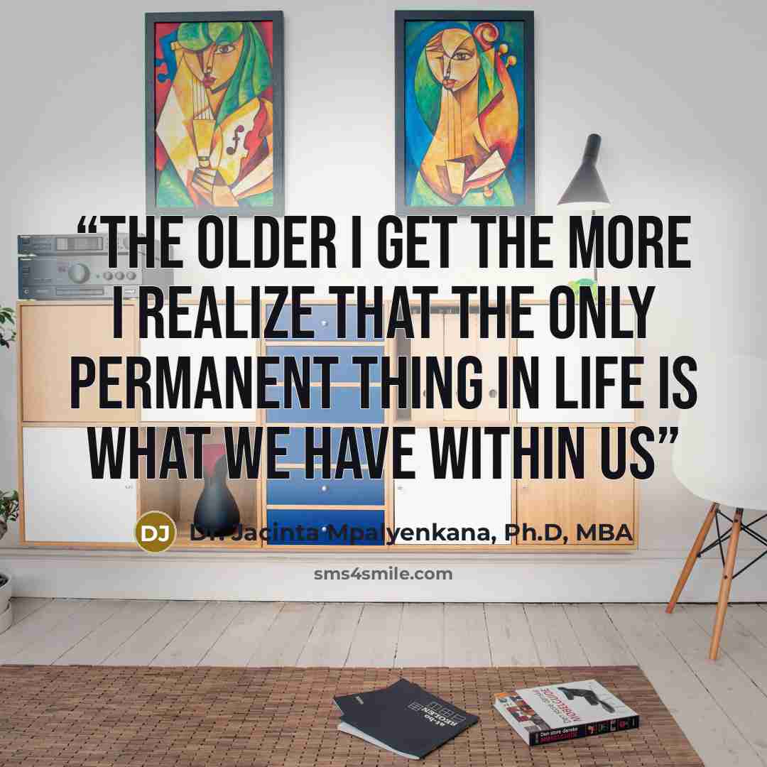 “The older I get the more I realize that the only permanent thing in life is what we have within us” quote by Dr. Jacinta Mpalyenkana, Ph.D, MBA