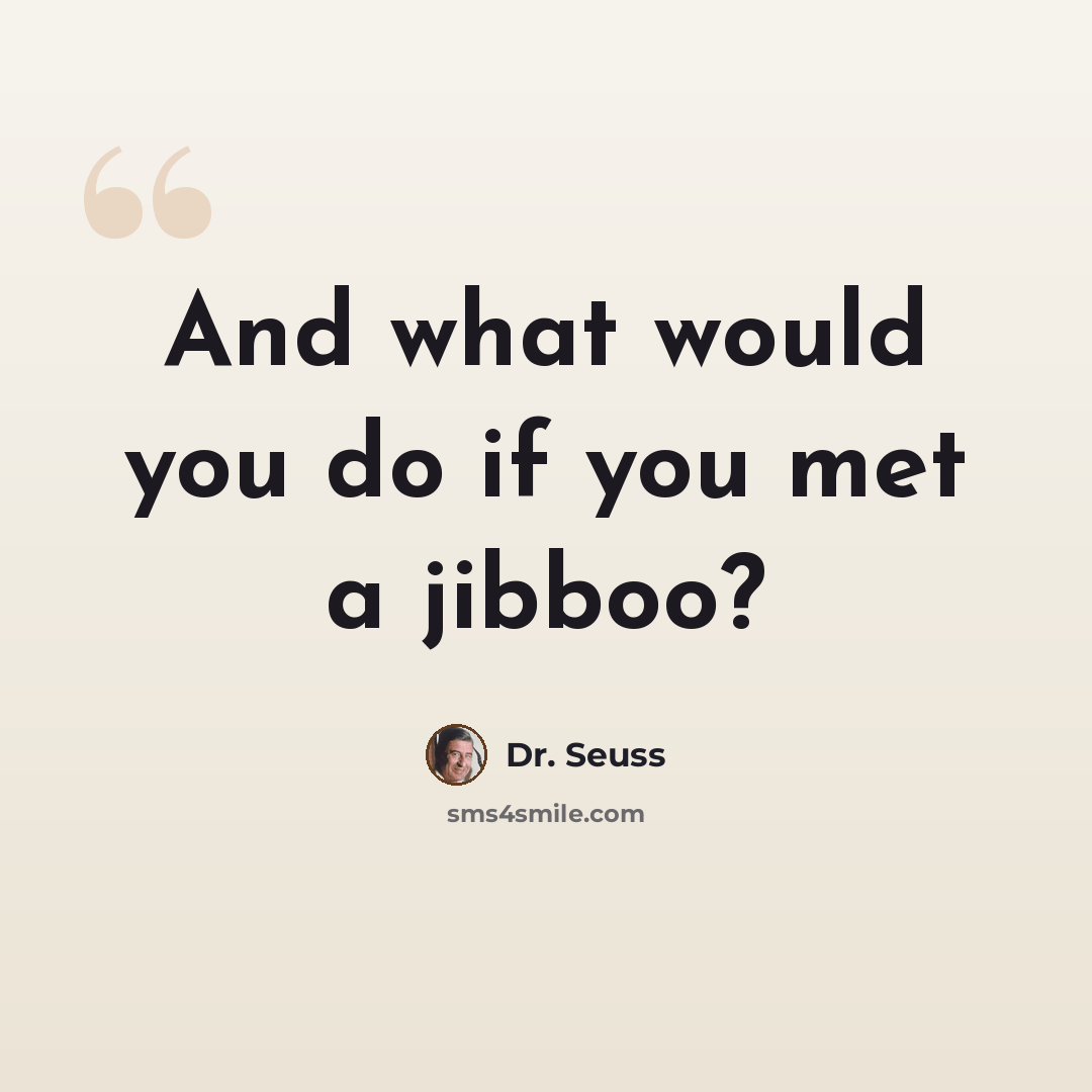 “And what would you do if you met a jibboo?” quote by Dr. Seuss