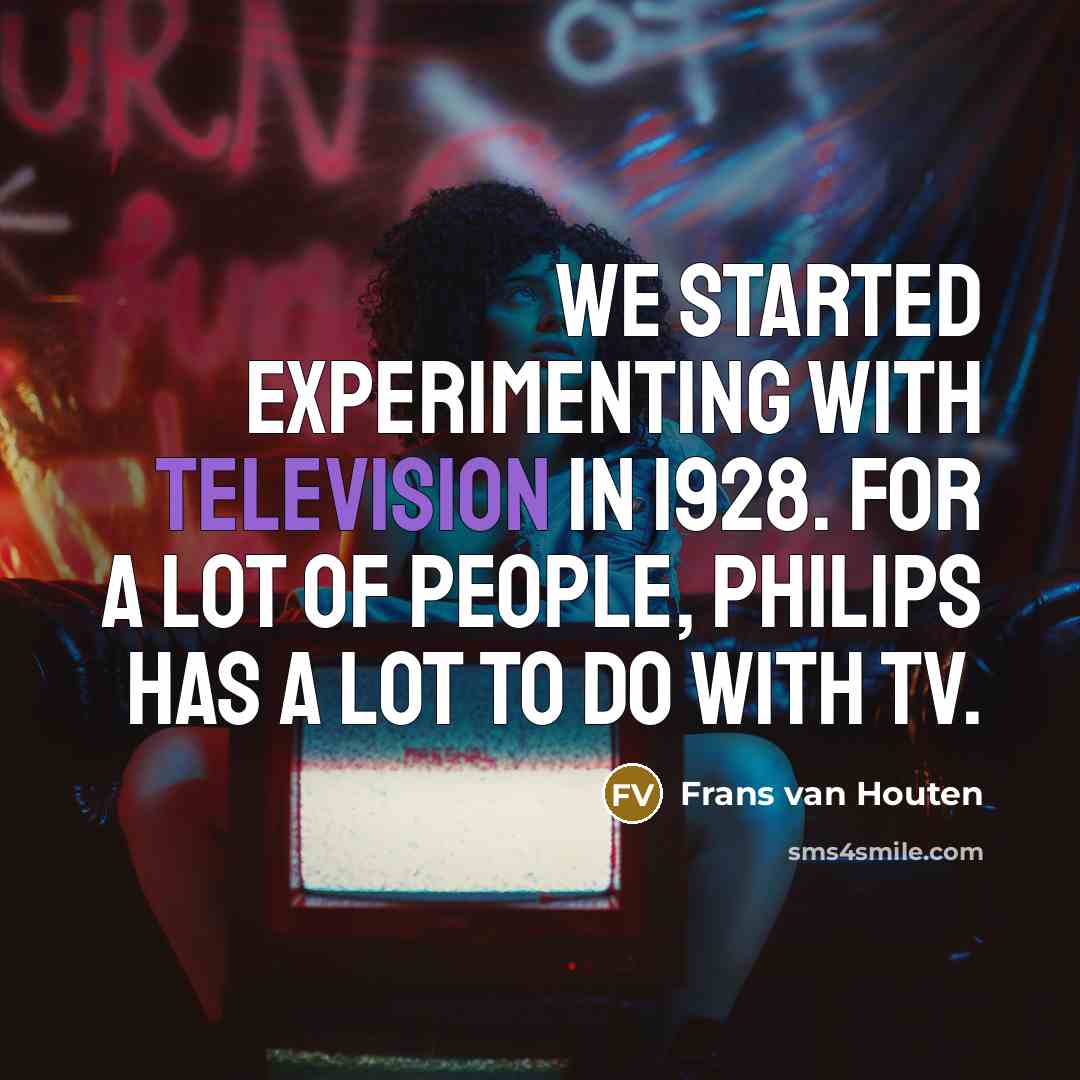 “We started experimenting with television in 1928. For a lot of people, Philips has a lot to do with TV.” quote by Frans van Houten