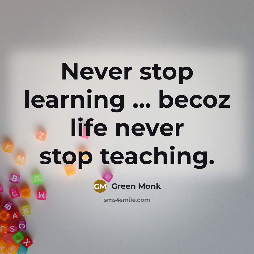 “Never stop learning … becoz life never stop teaching.” quote by Green Monk