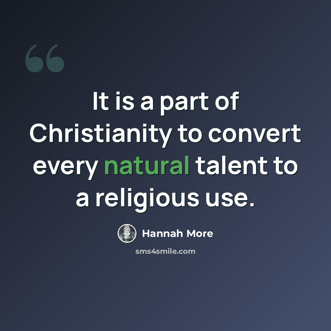 “It is a part of Christianity to convert every natural talent to a religious use.” quote by Hannah More
