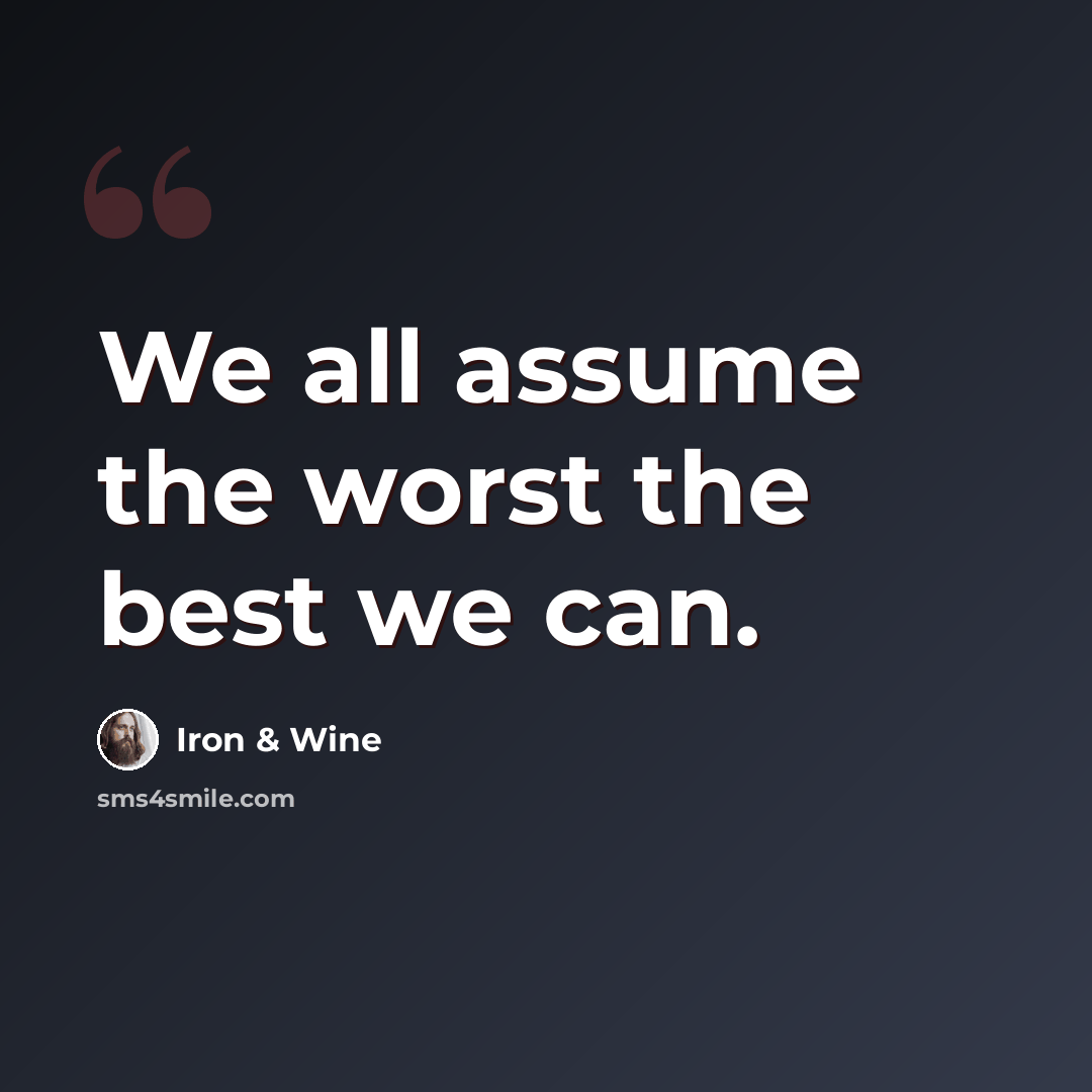 “We all assume the worst the best we can.” quote by Iron & Wine