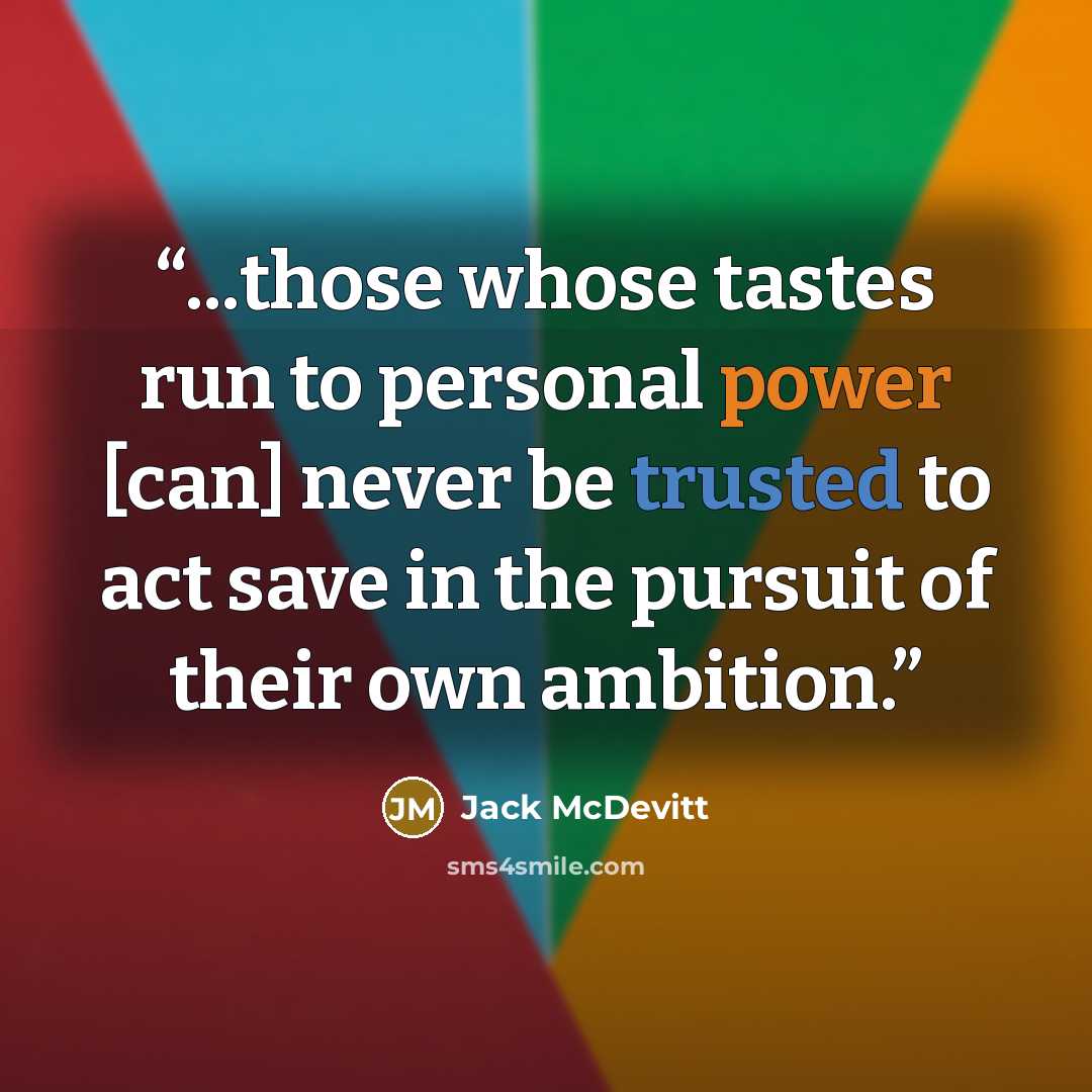 “...those whose tastes run to personal power [can] never be trusted to act save in the pursuit of their own ambition.” quote by Jack McDevitt