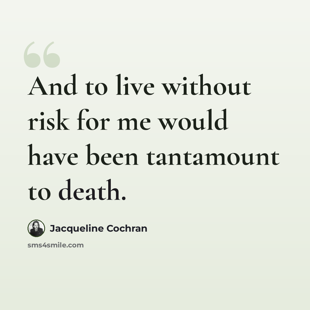 “And to live without risk for me would have been tantamount to death.” quote by Jacqueline Cochran