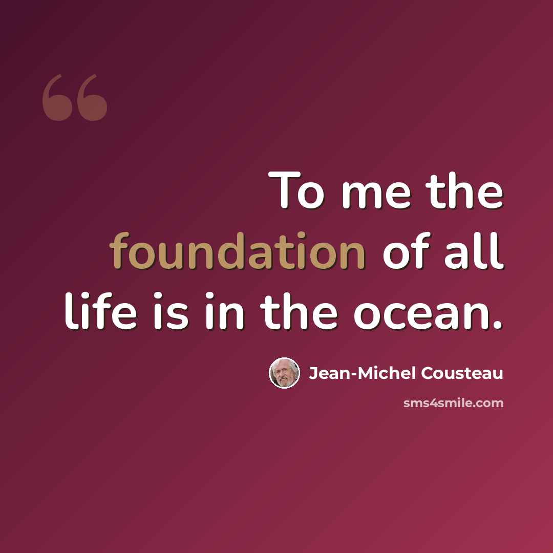 “To me the foundation of all life is in the ocean.” quote by Jean-Michel Cousteau