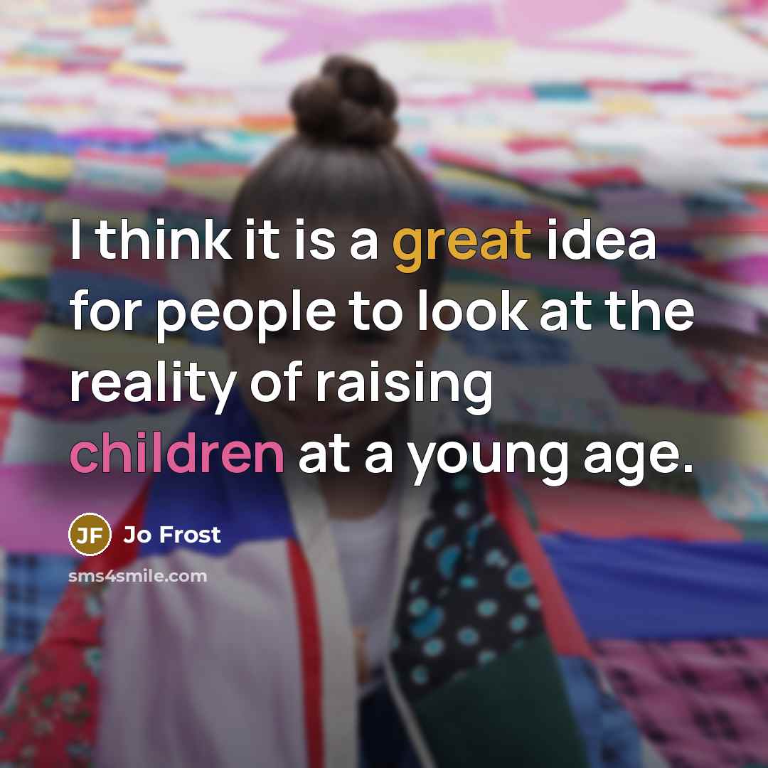 “I think it is a great idea for people to look at the reality of raising children at a young age.” quote by Jo Frost