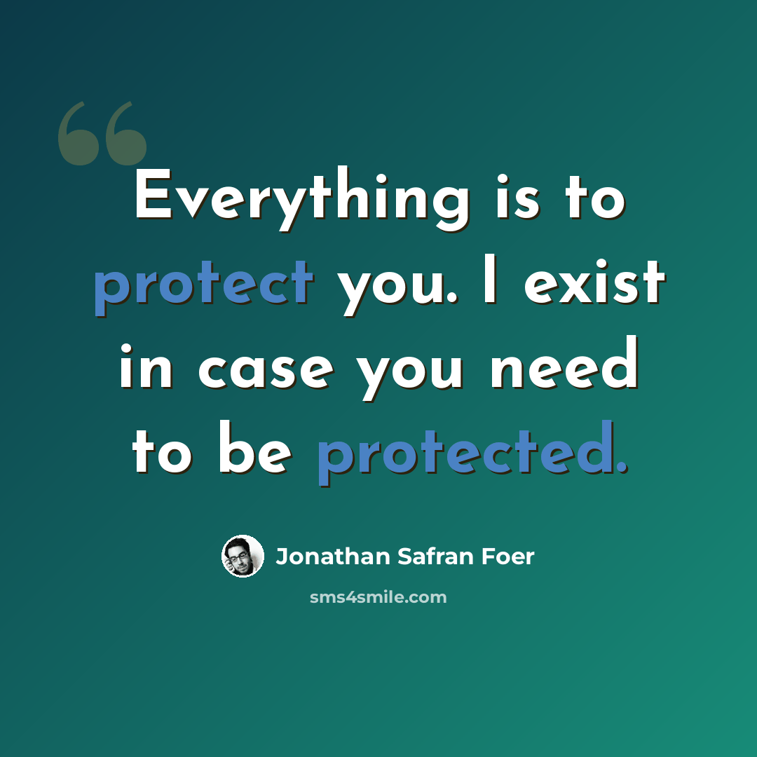 “Everything is to protect you. I exist in case you need to be protected.” quote by Jonathan Safran Foer