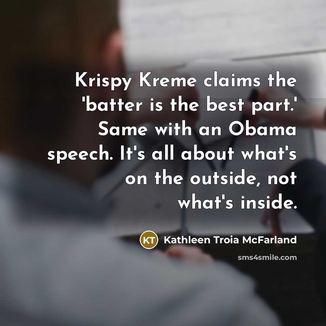 “Krispy Kreme claims the 'batter is the best part.' Same with an Obama speech. It's all about what's on the outside, not what's inside.” quote by Kathleen Troia McFarland