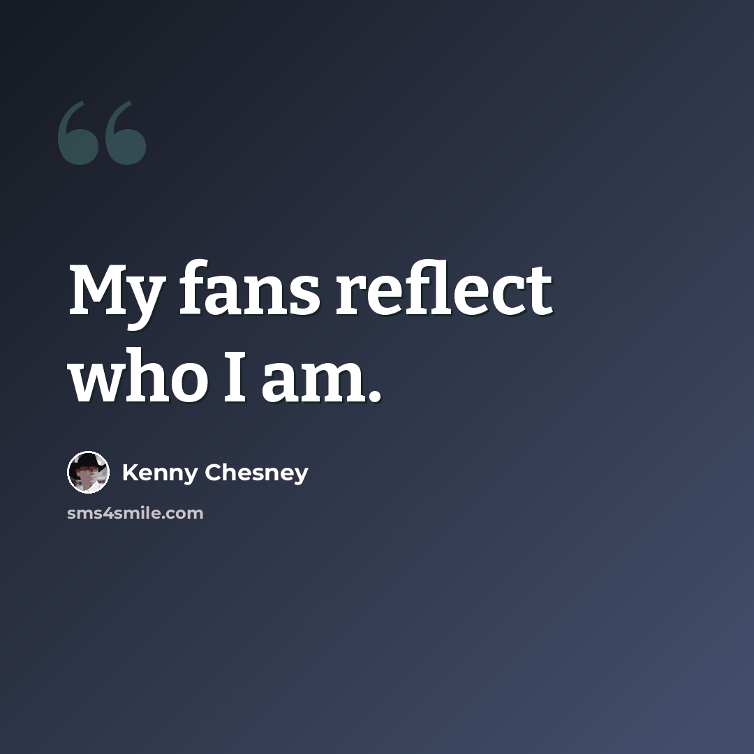 “My fans reflect who I am.” quote by Kenny Chesney